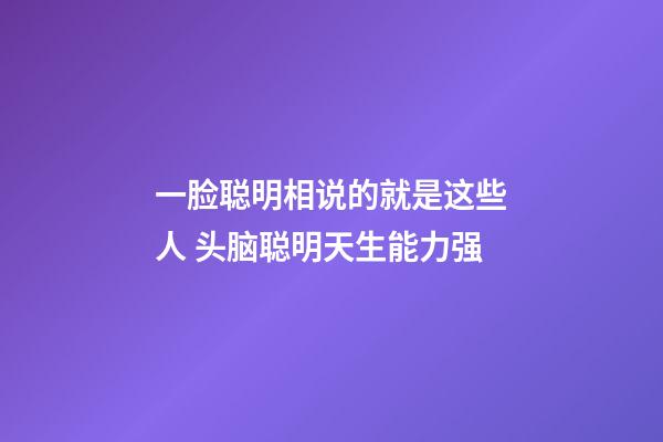 一脸聪明相说的就是这些人 头脑聪明天生能力强
